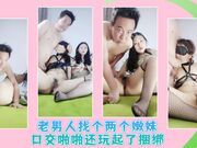 老男人找个两个嫩妹口交啪啪还玩起了捆绑