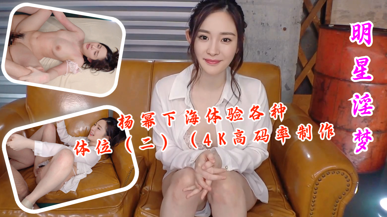 杨幂下海体验各种体位（二）（4K高码率制作