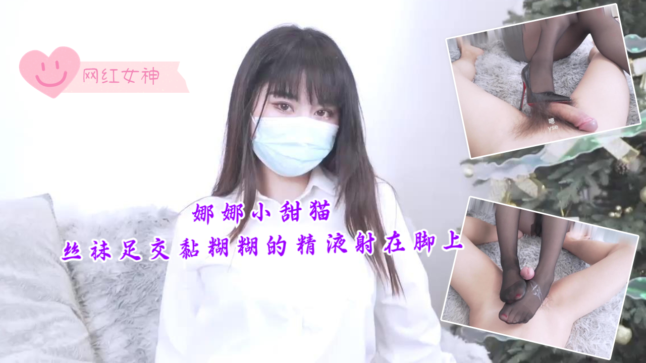 娜娜小甜猫-丝袜足交，黏糊糊的精液射在脚上