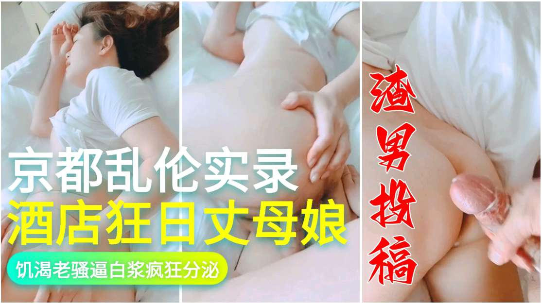 渣男投稿 京都乱伦实录酒店狂日丈母娘 饥渴牢骚比白浆疯狂分泌