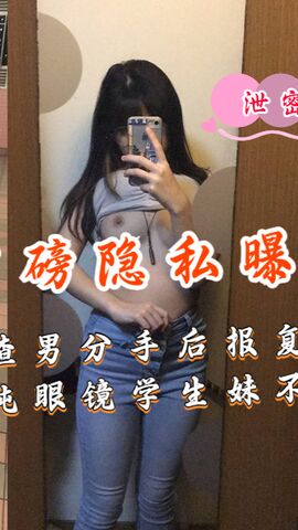 《重磅隐私曝光》渣男分手后报复流出清纯眼镜学生妹不雅自拍