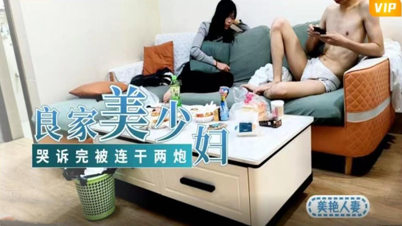 良家美少妇哭诉婚姻不幸 哭诉完被连干两炮