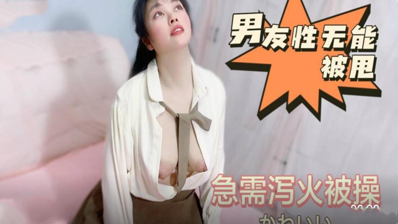 男友性无能被甩 急需泻火被操