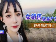 女销售陪客户旅游野外情趣勾引