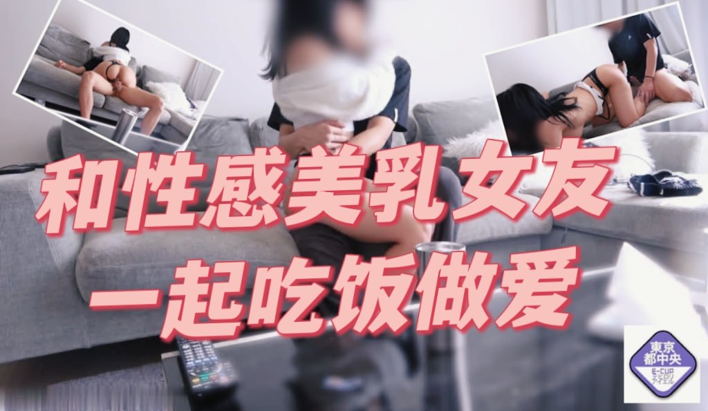 和性感美乳的女友一起吃饭做爱