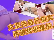 女友先自己摸爽了在被我狠狠后入