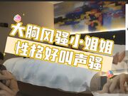 大胸风骚小姐姐，性格好叫声骚，这对美乳物有所值