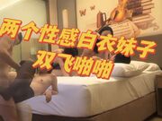 两个性感白衣妹子双飞啪啪，穿上黑丝口交后入骑坐轮着猛操