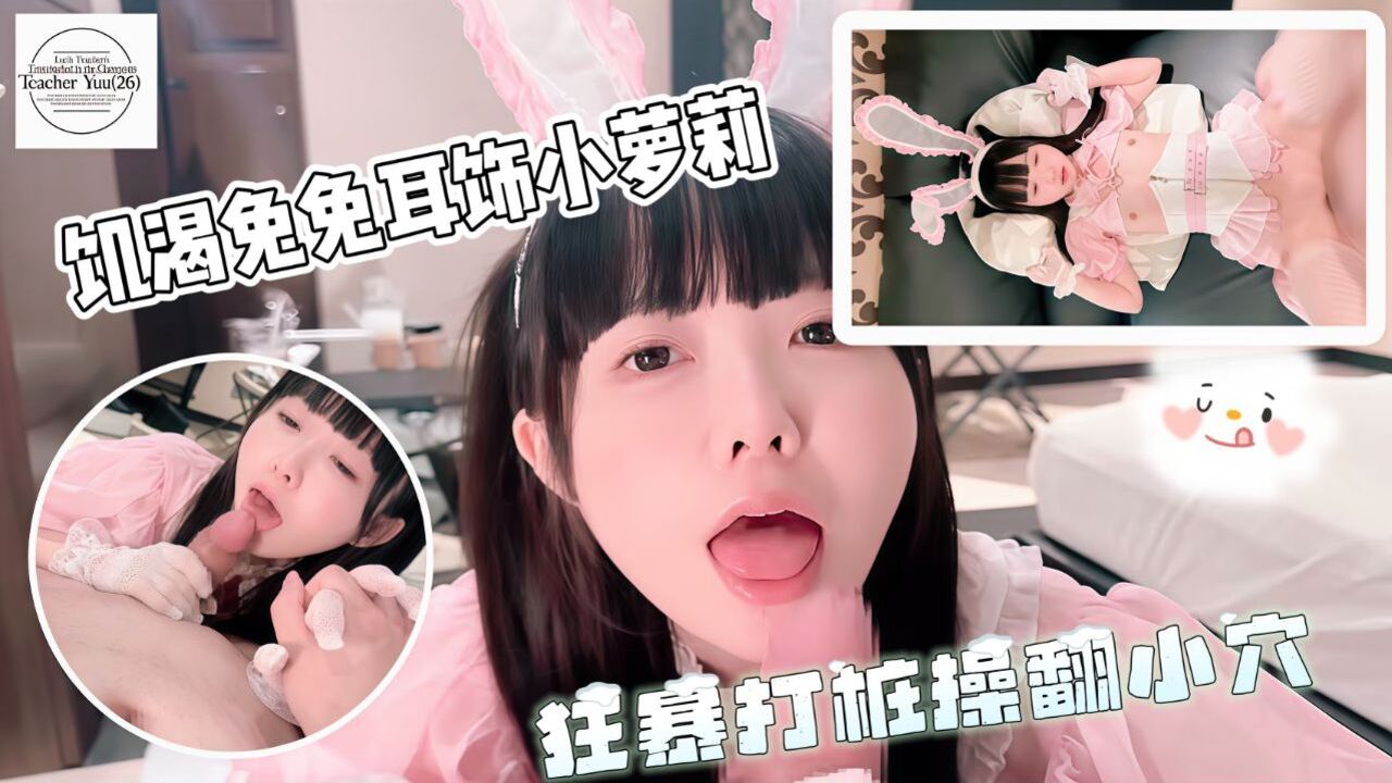 饥渴兔兔耳饰小萝莉被狂暴打桩操翻小嫩穴