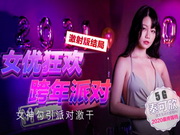 跨年派对性感女神勾引屌丝男,一起回家翻云覆雨